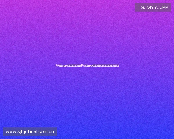 PA真人app官网入口:世界杯期间PA真人app官网入口的功能升级与用户体验优化措施 PA真人app官网入口:世界杯期间PA真人app官网入口的功能升级与用户体验优化措施